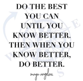 Do the best you can until you know better. Then when you know better, do better.